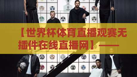 【世界杯体育直播观赛无插件在线直播网】—— 2026年看球别装插件，这些网站直接打开就能看！