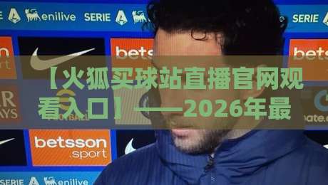 【火狐买球站直播官网观看入口】——2026年最新入口与使用指南