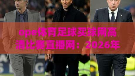 ope体育足球买球网高清比赛直播网:2026年足球迷的观赛新选择