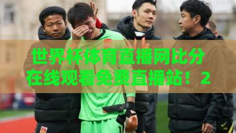 世界杯体育直播网比分在线观看免费直播站!2026观赛全攻略(内附实用帖)