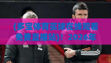 (多宝体育买球在线观看免费直播站)!2026年老球迷实测:这3个隐藏功能真香