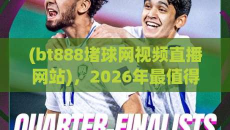 (bt888堵球网视频直播网站),2026年最值得关注的体育直播平台探秘
