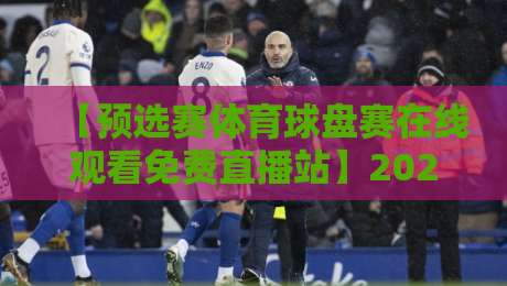 【预选赛体育球盘赛在线观看免费直播站】2026年最新指南：哪里能看？怎么选？