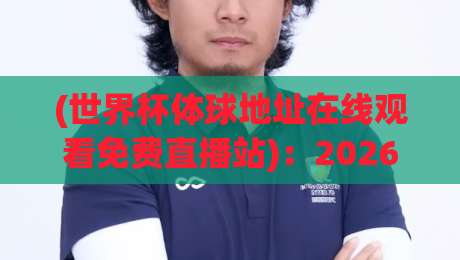 (世界杯体球地址在线观看免费直播站)：2026年最靠谱的观赛渠道全解析