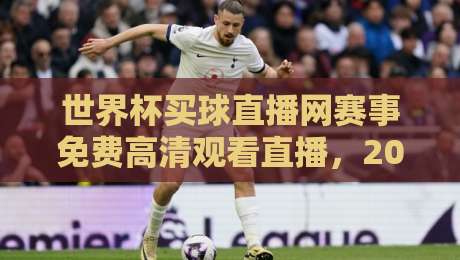 世界杯买球直播网赛事免费高清观看直播，2026年球迷必收藏的观赛指南