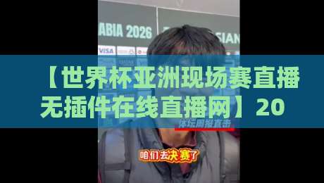 【世界杯亚洲现场赛直播无插件在线直播网】2026年亚洲区预选赛，球迷必备的观赛神器