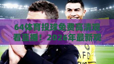 64体育投球免费高清观看直播!2026年最新观赛指南全解析