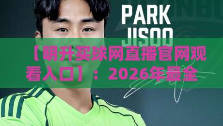 【明升买球网直播官网观看入口】:2026年最全观看指南与避坑攻略