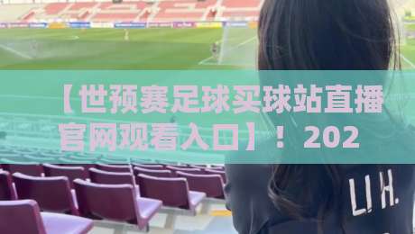 【世预赛足球买球站直播官网观看入口】!2026年最新观赛与购彩指南
