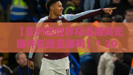 【亚洲区世界杯直播网无插件在线直播网】?2026年球迷必备观赛神器揭秘