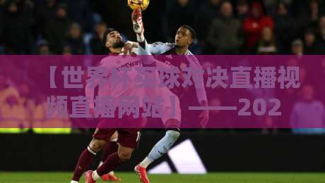 【世界杯买球对决直播视频直播网站】——2026年观赛指南,你猜哪个平台最靠谱?