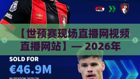 【世预赛现场直播网视频直播网站】— 2026年球迷必知的观赛指南