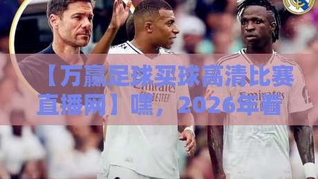 【万赢足球买球高清比赛直播网】嘿,2026年看球就靠它了