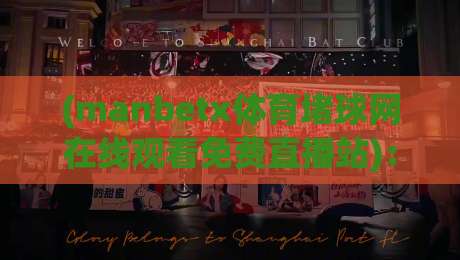 (manbetx体育堵球网在线观看免费直播站):2026年用这个平台看体育直播靠谱吗