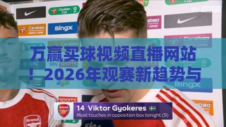 万赢买球视频直播网站！2026年观赛新趋势与避坑指南