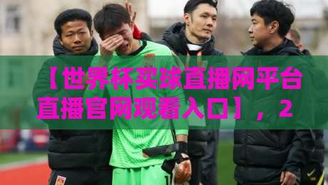 【世界杯买球直播网平台直播官网观看入口】，2026年球迷必藏的观赛指南