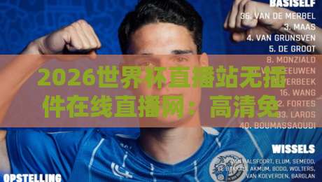 2026世界杯直播站无插件在线直播网:高清免费看球,球迷的终极选择!