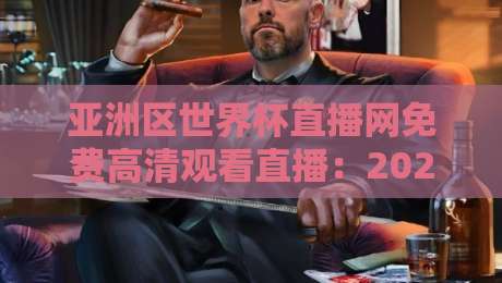 亚洲区世界杯直播网免费高清观看直播：2026年亚洲区预选赛，你该去哪里看？