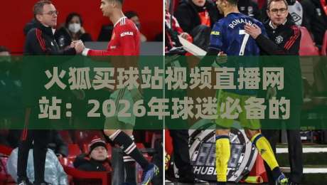 火狐买球站视频直播网站：2026年球迷必备的观赛新选择？