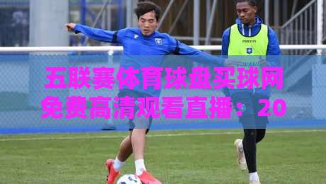 五联赛体育球盘买球网免费高清观看直播:2026年观赛新体验全解析!