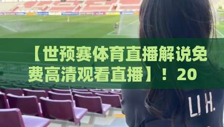 【世预赛体育直播解说免费高清观看直播】!2026亚洲区预选赛终极观赛指南来了