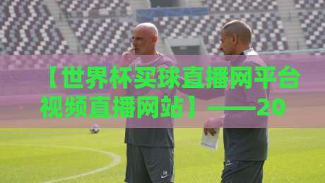 【世界杯买球直播网平台视频直播网站】——2026年观赛新选择,你试过没?