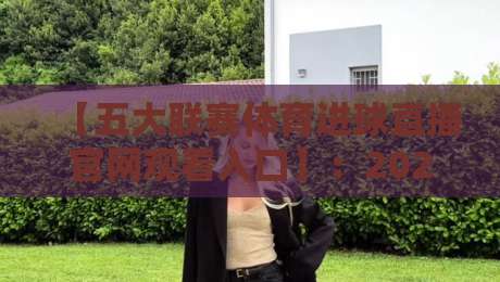 【五大联赛体育进球直播官网观看入口】:2026年球迷必备的观赛指南与隐藏技巧