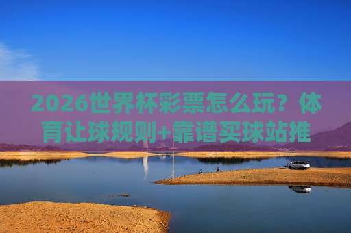 (世界杯西班牙比球站)：2026年观赛与比分追踪终极指南