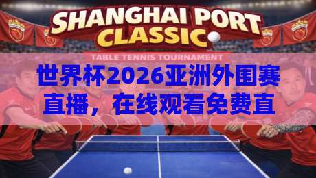世界杯2026亚洲外围赛直播,在线观看免费直播站推荐(球迷必看)