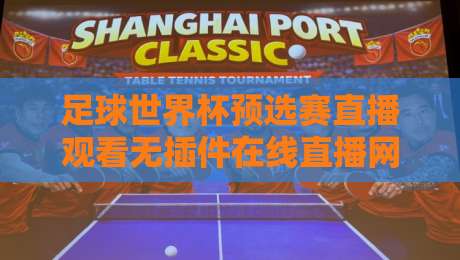 足球世界杯预选赛直播观看无插件在线直播网,2026年世预赛亚洲区免费看?