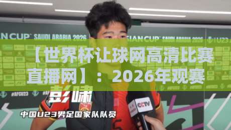 【世界杯让球网高清比赛直播网】：2026年观赛新选择，高清流畅还能“让球”？
