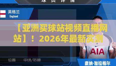 【亚洲买球站视频直播网站】！2026年最新实测体验与推荐指南