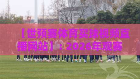 【世预赛体育买球视频直播网站】: 2026年观赛指南与避坑提醒