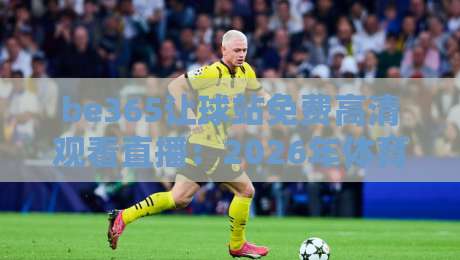 be365让球站免费高清观看直播：2026年体育迷必知的五大观赛技巧