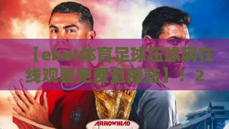 【ebet体育足球压球网在线观看免费直播站】！2026年球迷必看的五大实战技巧与避坑指南