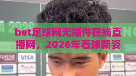 bet足球网无插件在线直播网，2026年看球新姿势！这玩意儿真香？