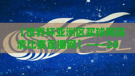 【世界杯亚洲区买球网高清比赛直播网】——2026年亚洲区预选赛观赛指南与安全提醒
