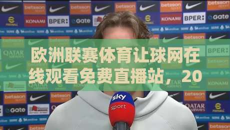 欧洲联赛体育让球网在线观看免费直播站,2026年球迷必看的五大真相