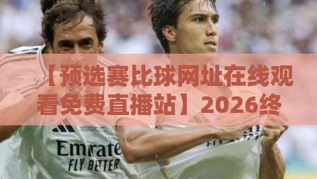 【预选赛比球网址在线观看免费直播站】2026终极指南:避开付费陷阱的3个野路子