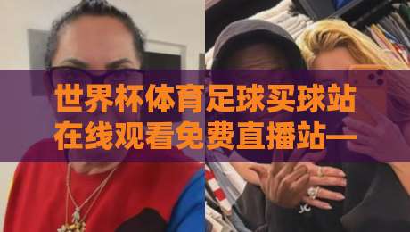 世界杯体育足球买球站在线观看免费直播站——2026年免费观赛终极攻略!