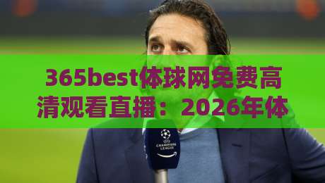 365best体球网免费高清观看直播：2026年体育迷的顶级观赛新选择
