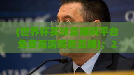 (世界杯买球直播网平台免费高清观看直播)；2026世界杯观赛指南：这些免费高清渠道你用过没？