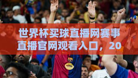 世界杯买球直播网赛事直播官网观看入口，2026年最全观赛指南来了！