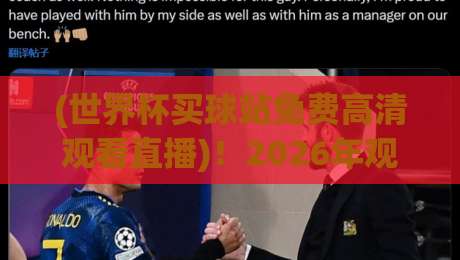 (世界杯买球站免费高清观看直播)！2026年观看指南与避坑技巧