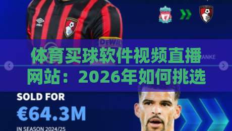 体育买球软件视频直播网站：2026年如何挑选靠谱平台？内行人才知道的5个硬指标