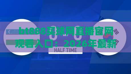 bt888买球网直播官网观看入口：2026年最新(bt888买球网)使用指南与避坑技巧