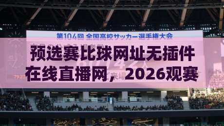 预选赛比球网址无插件在线直播网，2026观赛新选择！