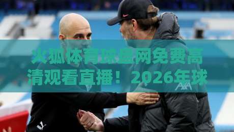 火狐体育球盘网免费高清观看直播！2026年球迷的终极观赛指南？
