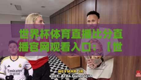 世界杯体育直播比分直播官网观看入口：【世界杯体育直播】2026年观赛新姿势，告别卡顿与虚假链接！