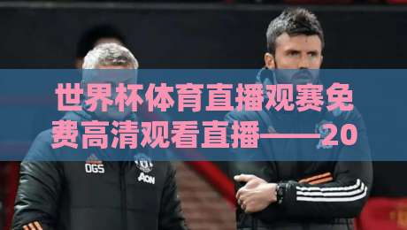 世界杯体育直播观赛免费高清观看直播——2026年美加墨世界杯免费高清直播平台实测与避坑指南